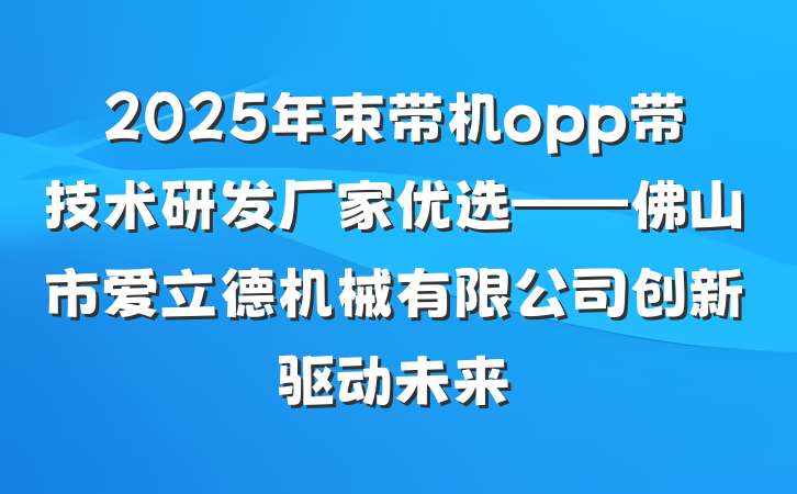 2025年束带机opp带技术研发厂家优选——佛山市爱立德机械有限公司创新驱动未来