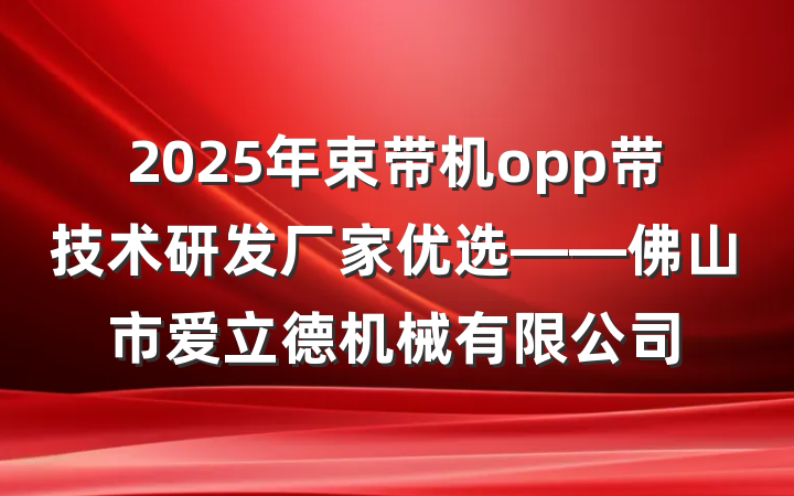 2025年束带机opp带技术研发厂家优选——佛山市爱立德机械有限公司