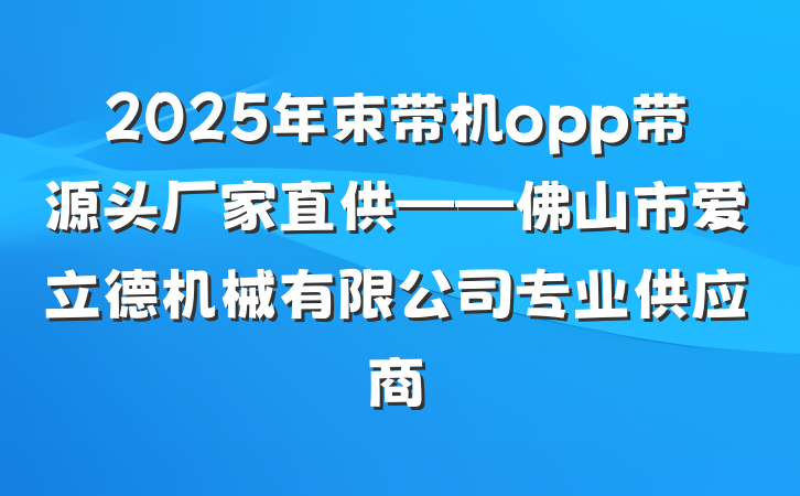 2025年束带机opp带源头厂家直供——佛山市爱立德机械有限公司专业供应商