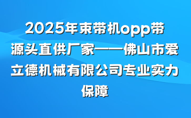 2025年束带机opp带源头直供厂家——佛山市爱立德机械有限公司专业实力保障