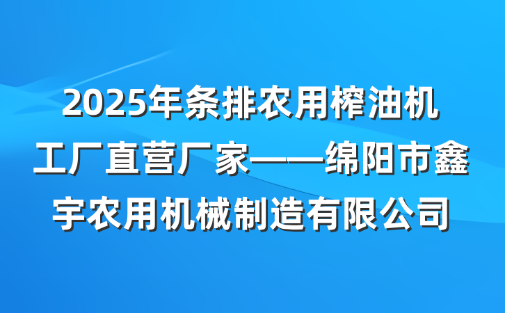 2025年条排农用榨油机工厂直营厂家——绵阳市鑫宇农用机械制造有限公司