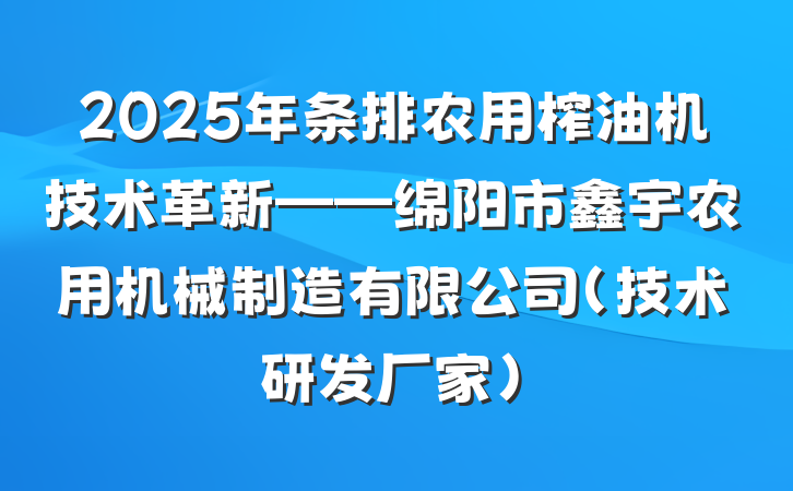 2025年条排农用榨油机技术革新——绵阳市鑫宇农用机械制造有限公司（技术研发厂家）