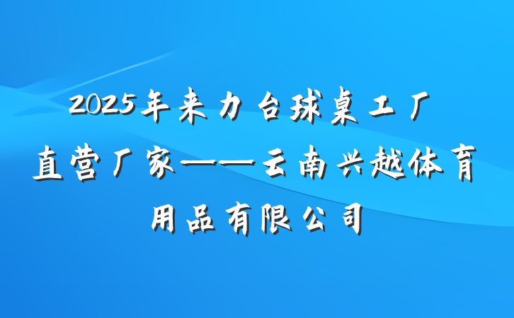 2025年来力台球桌工厂直营厂家——云南兴越体育用品有限公司