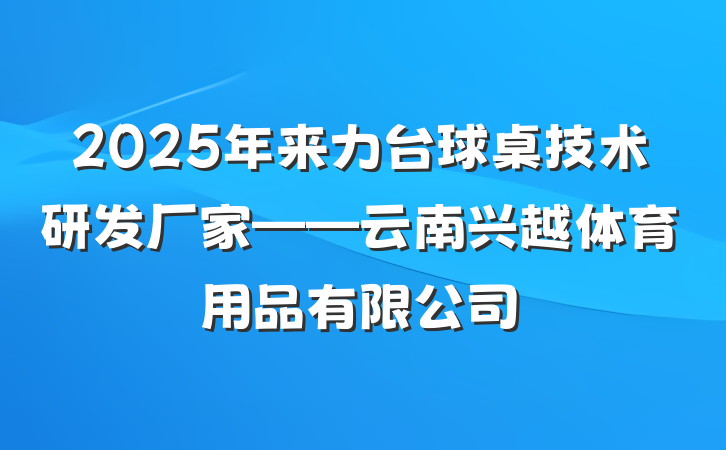 2025年来力台球桌技术研发厂家——云南兴越体育用品有限公司
