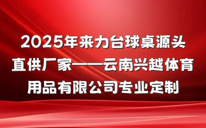 2025年来力台球桌源头直供厂家——云南兴越体育用品有限公司专业定制