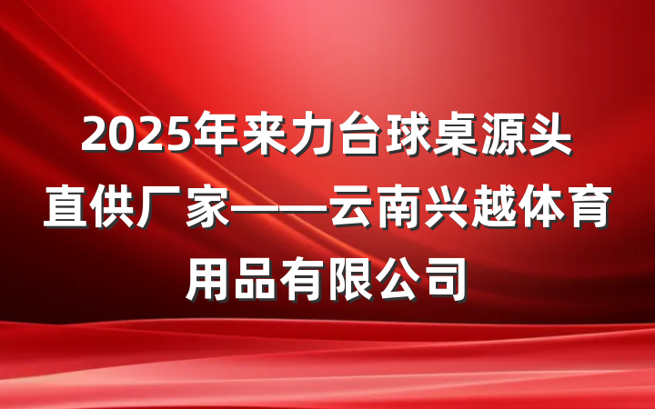 2025年来力台球桌源头直供厂家——云南兴越体育用品有限公司