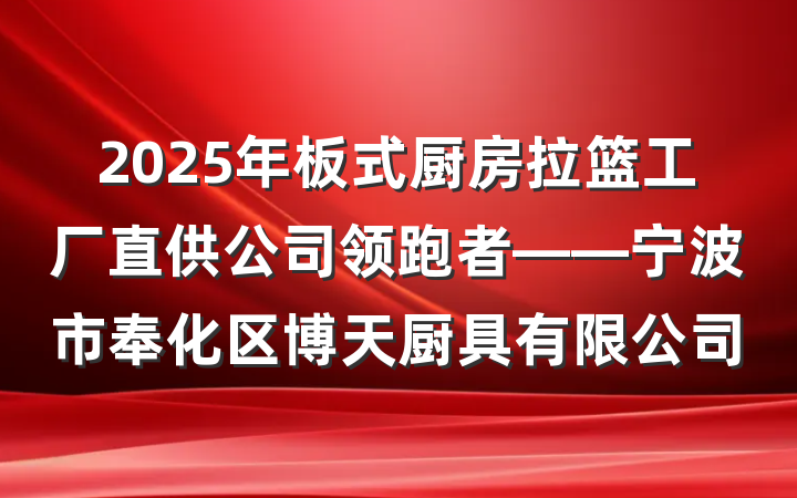 2025年板式厨房拉篮工厂直供公司领跑者——宁波市奉化区博天厨具有限公司