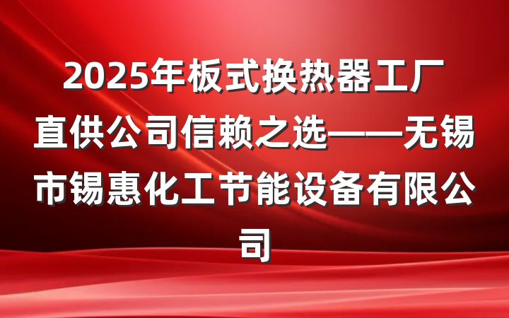 2025年板式换热器工厂直供公司信赖之选——无锡市锡惠化工节能设备有限公司