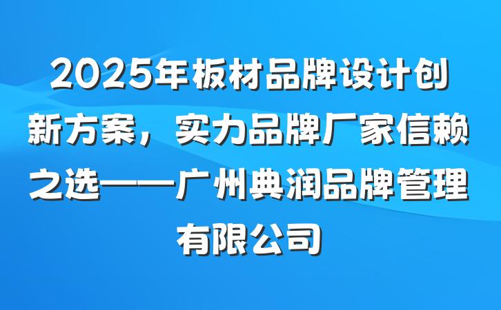 2025年板材品牌设计创新方案，实力品牌厂家信赖之选——广州典润品牌管理有限公司