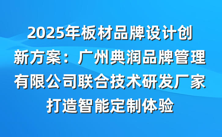 2025年板材品牌设计创新方案：广州典润品牌管理有限公司联合技术研发厂家打造智能定制体验