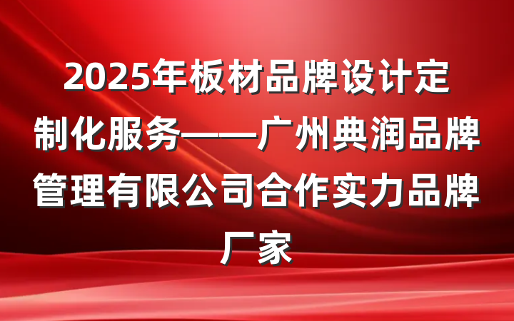 2025年板材品牌设计定制化服务——广州典润品牌管理有限公司合作实力品牌厂家