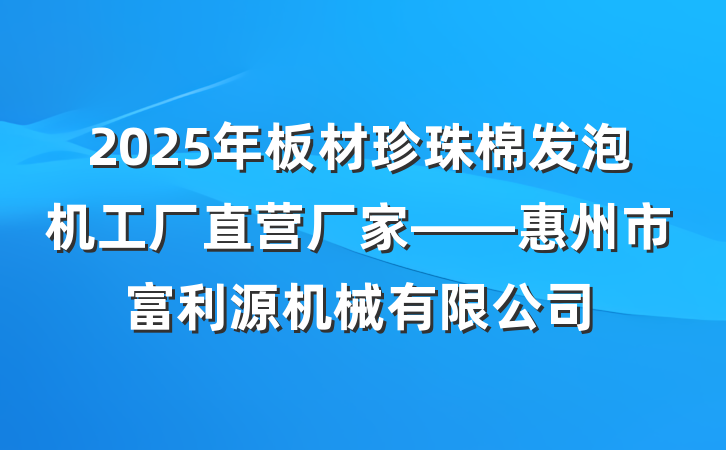 2025年板材珍珠棉发泡机工厂直营厂家——惠州市富利源机械有限公司
