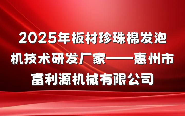 2025年板材珍珠棉发泡机技术研发厂家——惠州市富利源机械有限公司