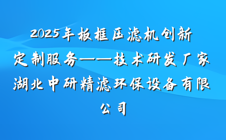 2025年板框压滤机创新定制服务——技术研发厂家湖北中研精滤环保设备有限公司