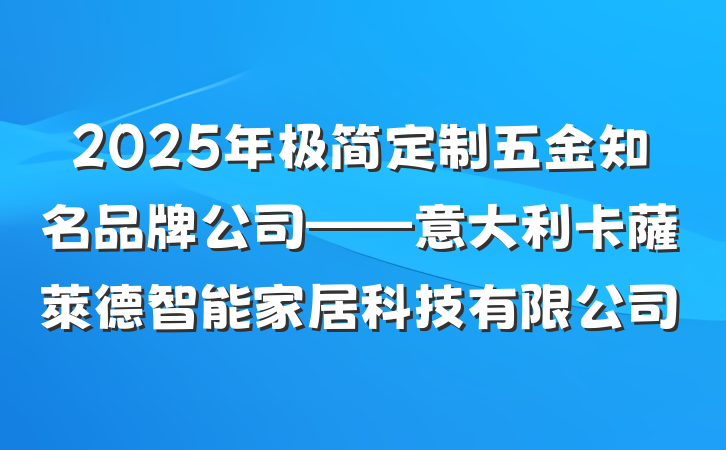 2025年极简定制五金知名品牌公司——意大利卡薩萊德智能家居科技有限公司