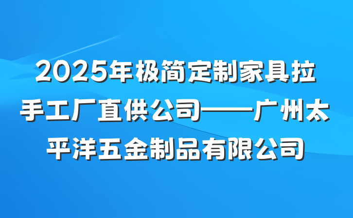 2025年极简定制家具拉手工厂直供公司——广州太平洋五金制品有限公司