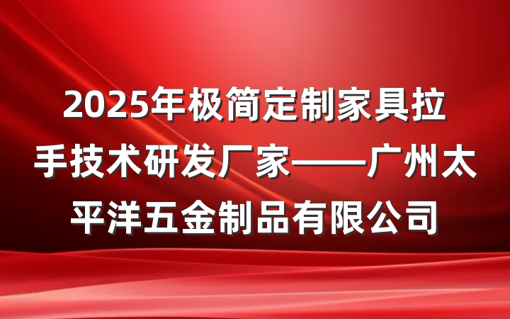 2025年极简定制家具拉手技术研发厂家——广州太平洋五金制品有限公司