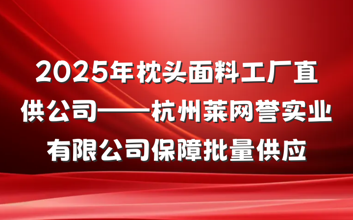 2025年枕头面料工厂直供公司——杭州莱网誉实业有限公司保障批量供应