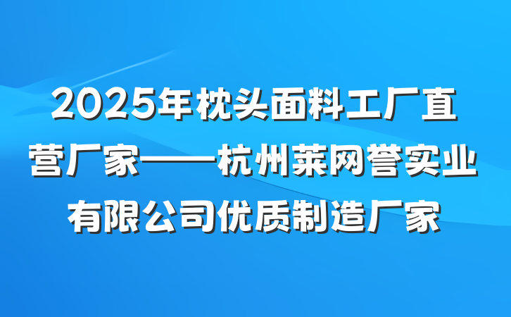 2025年枕头面料工厂直营厂家——杭州莱网誉实业有限公司优质制造厂家