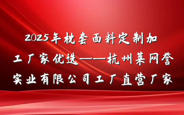2025年枕套面料定制加工厂家优选——杭州莱网誉实业有限公司工厂直营厂家