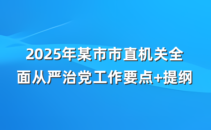 2025年某市市直机关全面从严治党工作要点 提纲