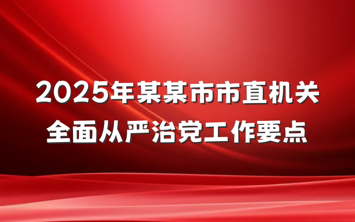 2025年某某市市直机关全面从严治党工作要点
