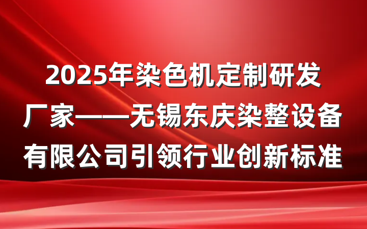 2025年染色机定制研发厂家——无锡东庆染整设备有限公司引领行业创新标准