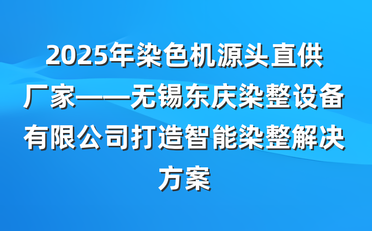 2025年染色机源头直供厂家——无锡东庆染整设备有限公司打造智能染整解决方案