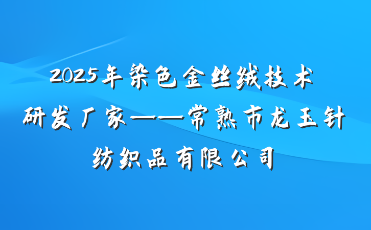 2025年染色金丝绒技术研发厂家——常熟市龙玉针纺织品有限公司