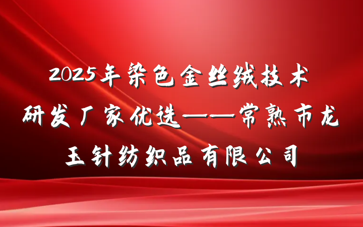 2025年染色金丝绒技术研发厂家优选——常熟市龙玉针纺织品有限公司
