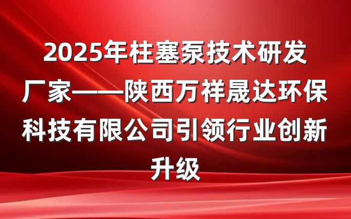 2025年柱塞泵技术研发厂家——陕西万祥晟达环保科技有限公司引领行业创新升级