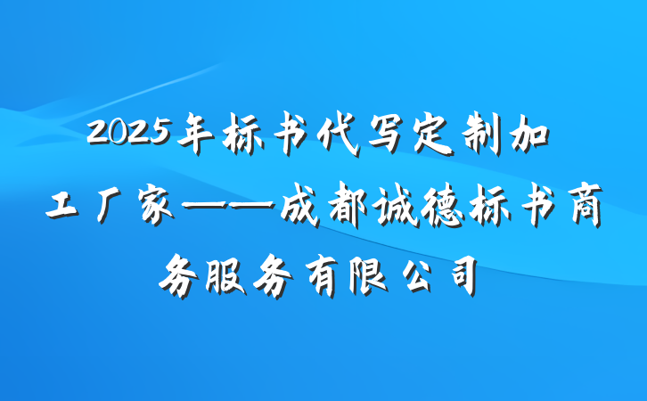 2025年标书代写定制加工厂家——成都诚德标书商务服务有限公司