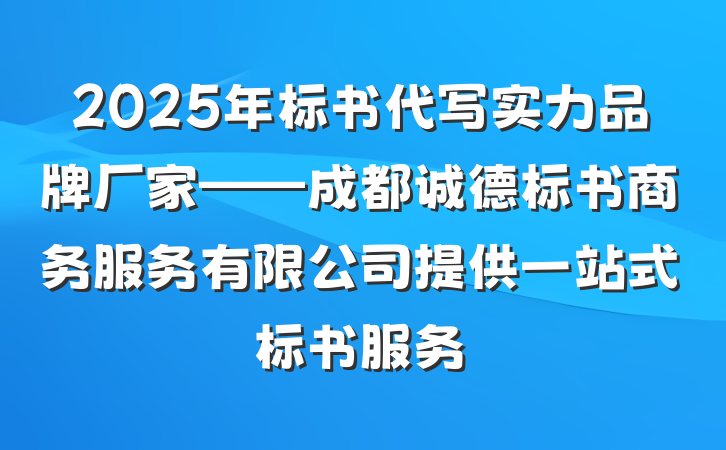 2025年标书代写实力品牌厂家——成都诚德标书商务服务有限公司提供一站式标书服务