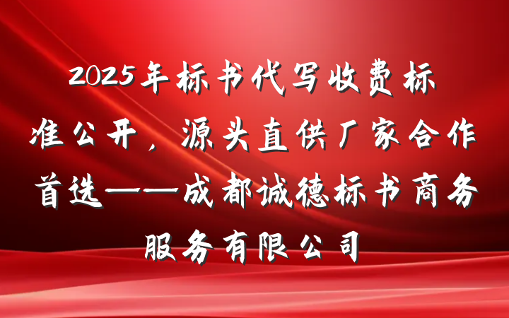 2025年标书代写收费标准公开,源头直供厂家合作首选——成都诚德标书商务服务有限公司