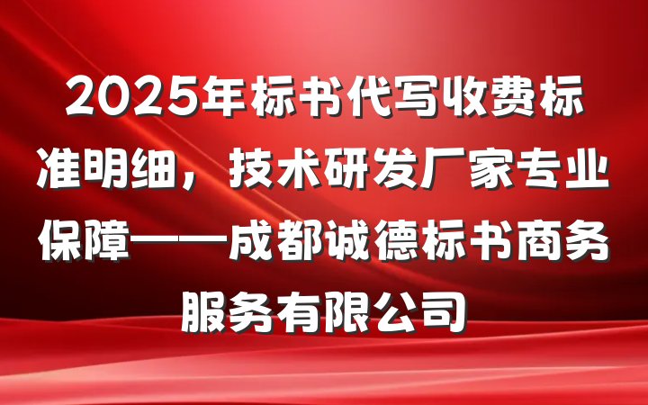 2025年标书代写收费标准明细，技术研发厂家专业保障——成都诚德标书商务服务有限公司