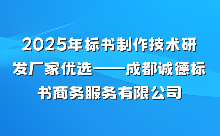 2025年标书制作技术研发厂家优选——成都诚德标书商务服务有限公司
