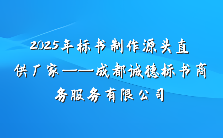 2025年标书制作源头直供厂家——成都诚德标书商务服务有限公司