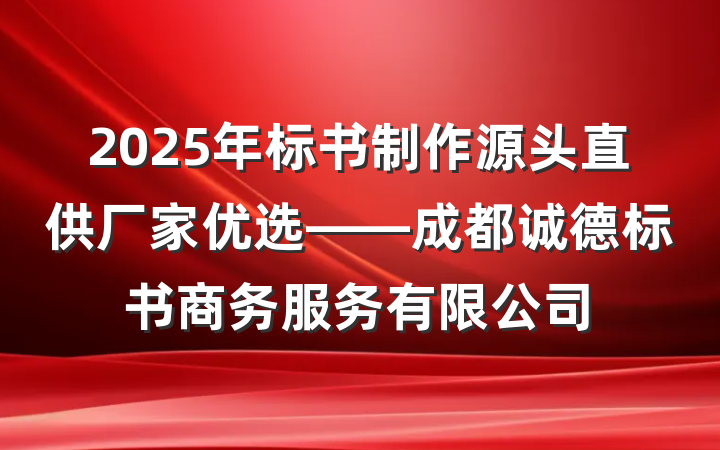 2025年标书制作源头直供厂家优选——成都诚德标书商务服务有限公司