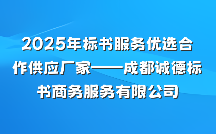 2025年标书服务优选合作供应厂家——成都诚德标书商务服务有限公司