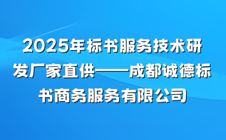 2025年标书服务技术研发厂家直供——成都诚德标书商务服务有限公司