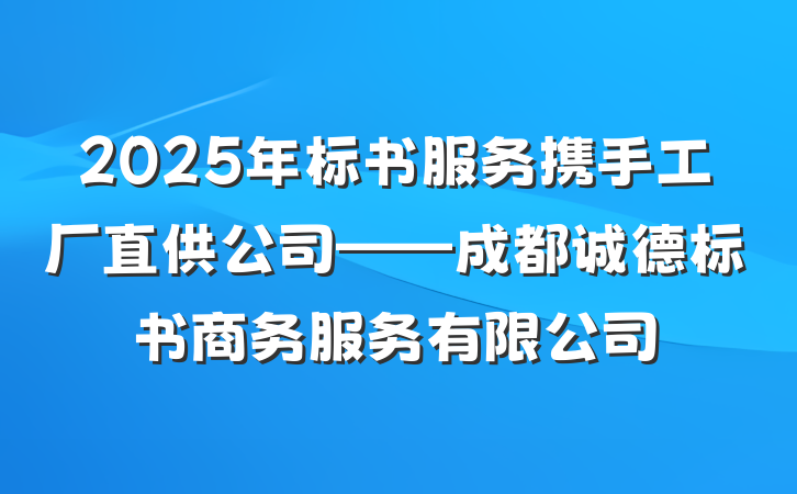 2025年标书服务携手工厂直供公司——成都诚德标书商务服务有限公司