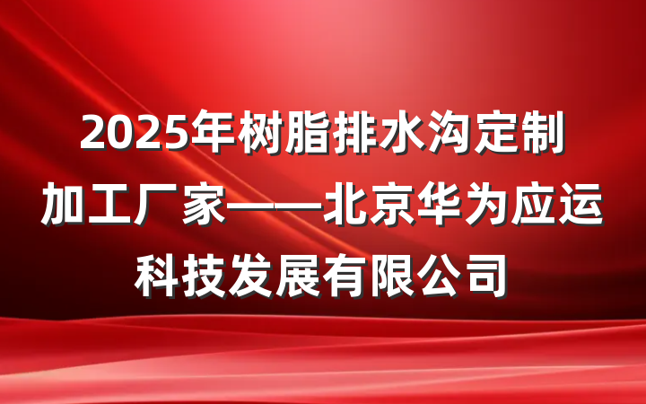 2025年树脂排水沟定制加工厂家——北京华为应运科技发展有限公司