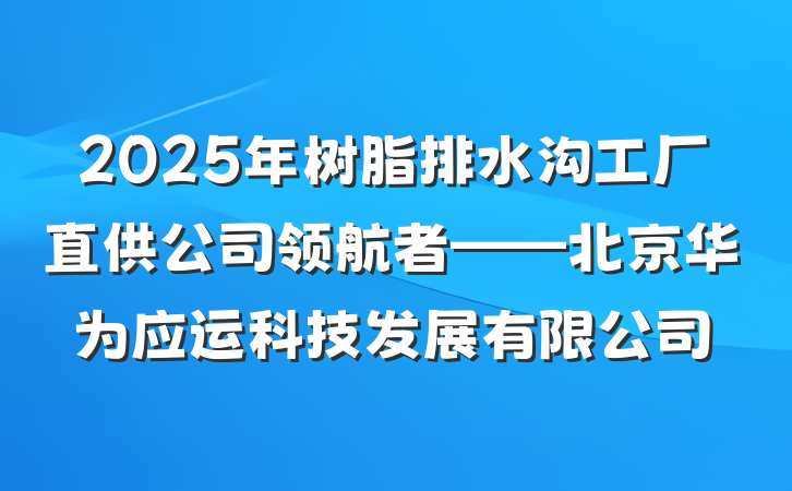 2025年树脂排水沟工厂直供公司领航者——北京华为应运科技发展有限公司