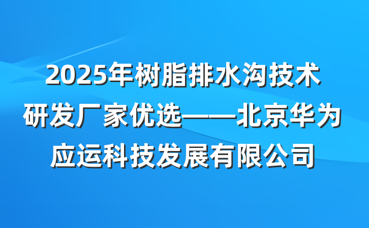 2025年树脂排水沟技术研发厂家优选——北京华为应运科技发展有限公司