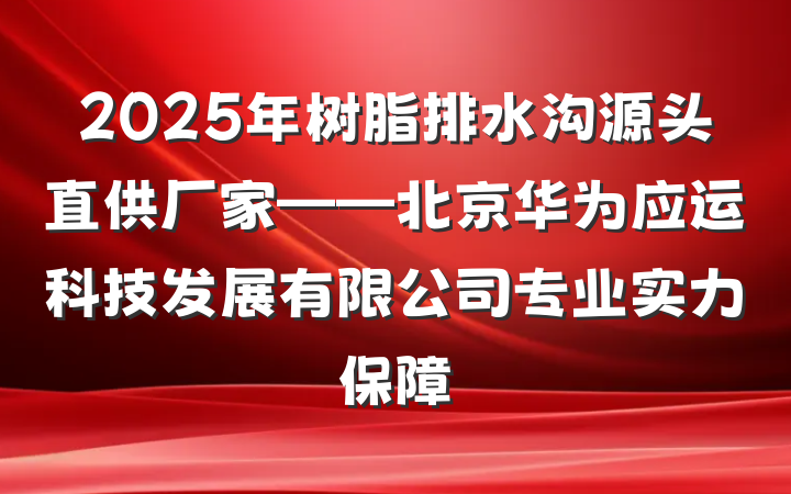 2025年树脂排水沟源头直供厂家——北京华为应运科技发展有限公司专业实力保障