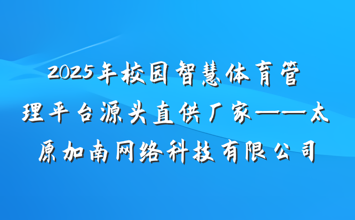 2025年校园智慧体育管理平台源头直供厂家——太原加南网络科技有限公司