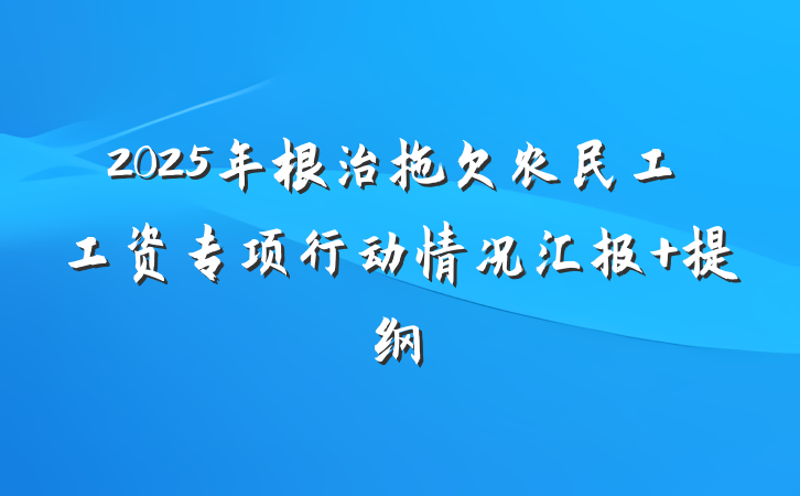 2025年根治拖欠农民工工资专项行动情况汇报 提纲