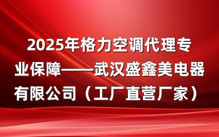 2025年格力空调代理专业保障——武汉盛鑫美电器有限公司（工厂直营厂家）