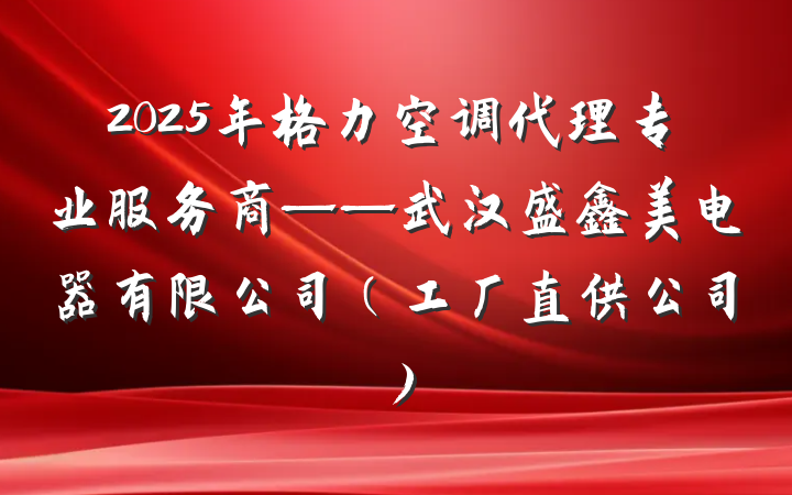 2025年格力空调代理专业服务商——武汉盛鑫美电器有限公司（工厂直供公司）