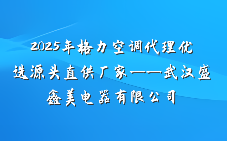 2025年格力空调代理优选源头直供厂家——武汉盛鑫美电器有限公司